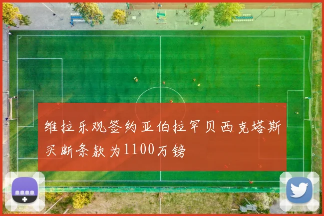 维拉乐观签约亚伯拉罕贝西克塔斯买断条款为1100万镑