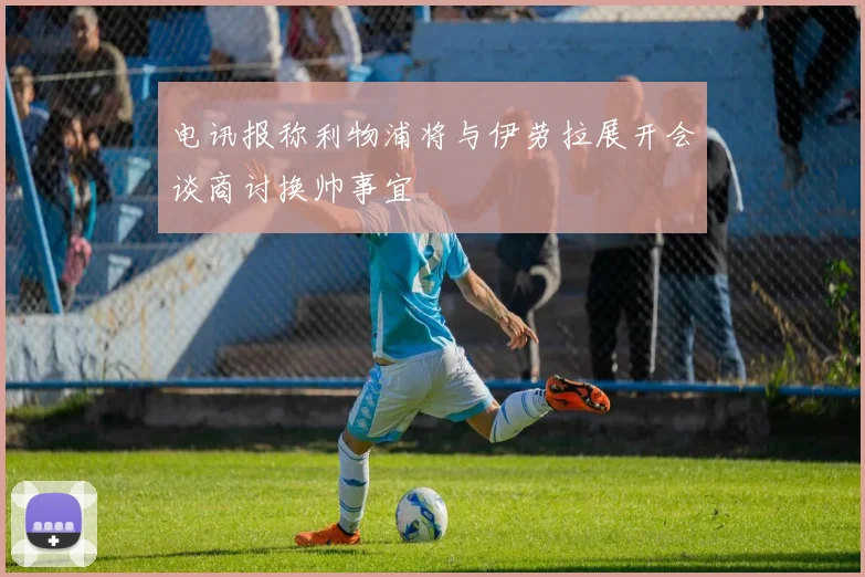 电讯报称利物浦将与伊劳拉展开会谈商讨换帅事宜