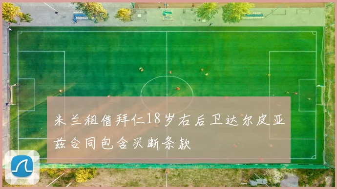 米兰租借拜仁18岁右后卫达尔皮亚兹合同包含买断条款