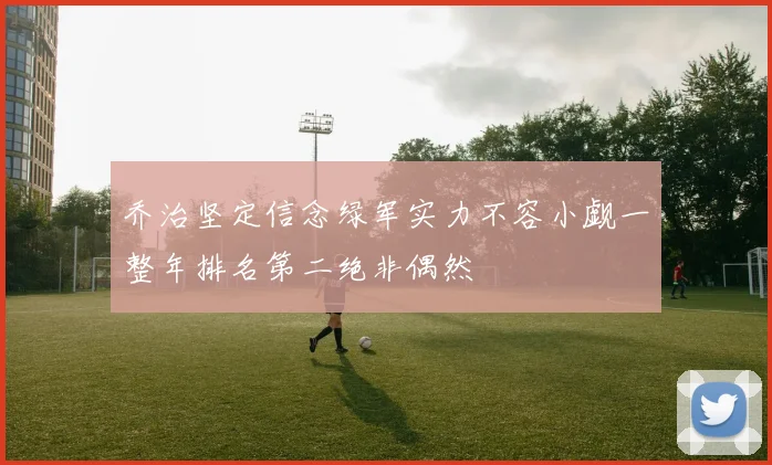 乔治坚定信念绿军实力不容小觑一整年排名第二绝非偶然