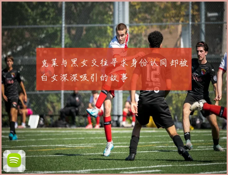 克莱与黑女交往寻求身份认同却被白女深深吸引的故事