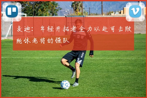 麦迪：年轻开拓者全力以赴可击败轮休老将的强队