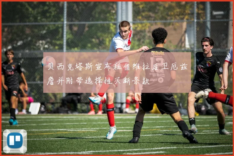贝西克塔斯宣布租借维拉后卫厄兹詹并附带选择性买断条款