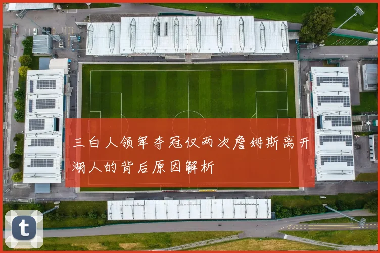 三白人领军夺冠仅两次詹姆斯离开湖人的背后原因解析