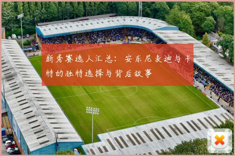 新秀赛选人汇总：安东尼麦迪与卡特的独特选择与背后故事